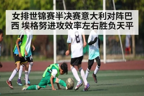 女排世锦赛半决赛意大利对阵巴西 埃格努进攻效率左右胜负天平